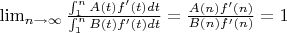 $\lim_{n \to \infty} {\frac {\int_1^n {A(t)f'(t)dt}}{\int_1^n {B(t)f'(t)dt}}=\frac {A(n)f'(n)}{B(n)f'(n)}=1$