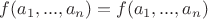 $f(a_1,...,a_n) = f(a_1,...,a_n)$ $f(a_1,...,a_n) = f(a_1,...,a_n)$