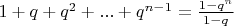$1+q+q^2+ ... + q^{n-1} = \frac{1-q^n}{1-q}$