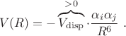 $$
V(R)  = -\overbrace{V_\mathrm{disp}}^{>0} \cdot \frac{\alpha_i  \alpha_j }{R^6} \ .
$$