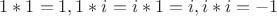 $1*1 = 1, 1 * i = i  *1 = i, i * i = -1 $