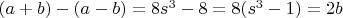 $(a+b)-(a-b)=8s^3-8=8(s^3-1)=2b$