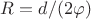 $R=d/(2\varphi)$