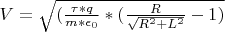 $V=\sqrt{(\frac{\tau*q}{m*\epsilon_0}*(\frac{R}{\sqrt{R^2+L^2}}-1)}$