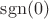 $\operatorname{sgn}(0)$