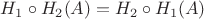 $H_1  \circ  H_2(A) = H_2 \circ  H_1(A)$
