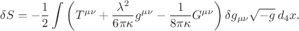 $$
\delta S = - \frac{1}{2} \int \left( T^{\mu \nu} + \frac{\lambda^2}{6 \pi \kappa} g^{\mu \nu} - \frac{1}{8 \pi \kappa} G^{\mu \nu} \right) \delta g_{\mu \nu} \sqrt{-g} \, d_4 x.
$$ $$
\delta S = - \frac{1}{2} \int \left( T^{\mu \nu} + \frac{\lambda^2}{6 \pi \kappa} g^{\mu \nu} - \frac{1}{8 \pi \kappa} G^{\mu \nu} \right) \delta g_{\mu \nu} \sqrt{-g} \, d_4 x.
$$