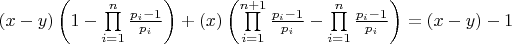 $\[\left( {x - y} \right)\left( {1 - \prod\limits_{i = 1}^n {\frac{{{p_i} - 1}}{{{p_i}}}} } \right) + \left( x \right)\left( {\prod\limits_{i = 1}^{n + 1} {\frac{{{p_i} - 1}}{{{p_i}}}}  - \prod\limits_{i = 1}^n {\frac{{{p_i} - 1}}{{{p_i}}}} } \right) = (x - y) - 1\]$