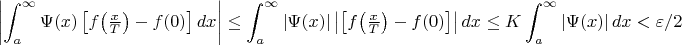 $$\left|\int_{a}^{\infty}\Psi(x)\left[f\bigl(\tfrac xT\bigr)-f(0)\right]dx\right|\leq
\int_{a}^{\infty}\left|\Psi(x)\right|\left|\left[f\bigl(\tfrac xT\bigr)-f(0)\right]\right|dx
\leq K\int_{a}^{\infty}\left|\Psi(x)\right|dx<\varepsilon/2$$