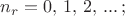 $n_r=0,\,1,\,2,\, ...\, ;$