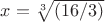 $ x=\sqrt[3] {(16/3)} $