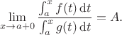 $$\lim_{x\to a+0}\frac{\int_{a}^{x}f(t)\,\mathrm{d}t}{\int_{a}^{x}g(t)\,\mathrm{d}t}=A.$$
