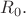 $R_0.$