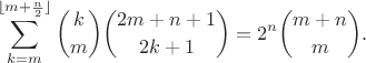 $$\sum_{k=m}^{\lfloor m+\frac n 2 \rfloor}{\binom k m \binom {2m+n+1} {2k+1}}=2^n \binom {m+n} m.$$