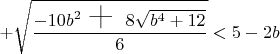 $+\sqrt{\dfrac{-10b^2\text{~\huge{+}~} 8\sqrt{b^4+12}}{6}}<5-2b$