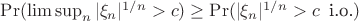 $\Pr(\limsup_n|\xi_n|^{1/n}>c)\ge\Pr(|\xi_n|^{1/n}>c\;\;\text{i.o.})$