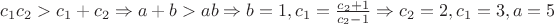 $c_1c_2>c_1+c_2\Rightarrow a+b>ab\Rightarrow b=1, c_1=\frac{c_2+1}{c_2-1}\Rightarrow c_2=2,c_1=3,a=5$