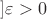 $]\varepsilon>0$
