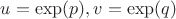 $u=\exp(p), v=\exp(q)$