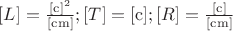 $\[[L] = \frac{{{{{\rm{[c]}}}^2}}}{{{\rm{[cm]}}}};[T] = [{\rm{c}}];[R] = \frac{{{\rm{[c]}}}}{{{\rm{[cm]}}}}\]
$