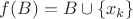 $f(B)=B\cup \left\lbrace x_k\right\rbrace$