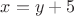 $x=y+5$