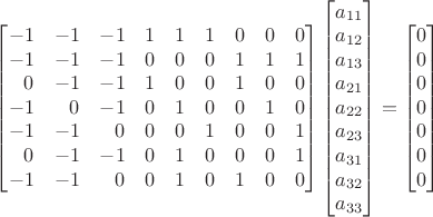 $\begin{bmatrix}-1&-1&-1&1&1&1&0&0&0 \\-1&-1&-1&0&0&0&1&1&1 \\\phantom{+}0&-1&-1&1&0&0&1&0&0 \\-1&\phantom{+}0&-1&0&1&0&0&1&0 \\-1&-1&\phantom{+}0&0&0&1&0&0&1 \\\phantom{+}0&-1&-1&0&1&0&0&0&1 \\-1&-1&\phantom{+}0&0&1&0&1&0&0\end{bmatrix} \begin{bmatrix}a_{11}\\a_{12}\\a_{13}\\a_{21}\\a_{22}\\a_{23}\\a_{31}\\a_{32}\\a_{33}\end{bmatrix}=\begin{bmatrix}0\\0\\0\\0\\0\\0\\0\end{bmatrix}$