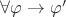 $\forall\varphi\to \varphi'$