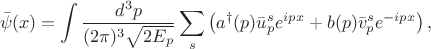 $$\bar{\psi}(x)=\int\frac{d^3p}{(2\pi)^3 \sqrt{2E_p}}\sum_s\left (a^\dagger(p)\bar{u}_p^se^{ipx}+b(p)\bar{v}_p^se^{-ipx}\right),$$