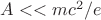 $A<<mc^2/e$