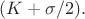 $(K+\sigma/2).$