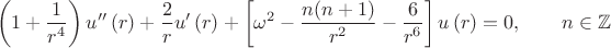 $$\[
\left( {1 + \frac{1}
{{r^4 }}} \right)u''\left( r \right) + \frac{2}
{r}u'\left( r \right) + \left[ {\omega ^2  - \frac{{n(n + 1)}}
{{r^2 }} - \frac{6}
{{r^6 }}} \right]u\left( r \right) = 0, \qquad n \in \mathbb{Z}
\]$$