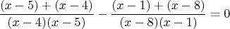 $$ \frac {(x-5)+(x-4)} {(x-4)(x-5)}-\frac {(x-1)+(x-8)} {(x-8)(x-1)}=0$$