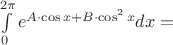 $\int\limits_{0}^{2\pi} e^{A\cdot\cos x +B\cdot \cos^2 x}dx =$