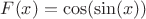 $F(x)=\cos(\sin(x))$ $F(x)=\cos(\sin(x))$