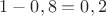 $1-0,8=0,2$