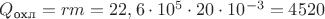 $Q_{\text{охл}}=rm=22,6\cdot 10^5 \cdot 20\cdot 10^{-3}=4520$