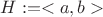 $H:=<a,b>$