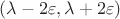 $(\lambda-2\varepsilon,\lambda+2\varepsilon)$