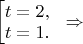 $\begin{bmatrix} 
t=2,\\
t=1.
\end{.} \Rightarrow $