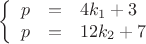 $$\left\{
\begin{array}{rcl}
 p &=& 4k_1 + 3\\
 p &=& 12k_2 + 7\\
\end{array}
\right.$$