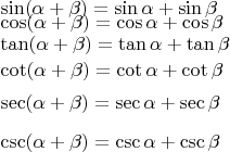 $\begin{array}{l}
\sin(\alpha+\beta)=\sin\alpha+\sin\beta\\[-1.0ex]
\cos(\alpha+\beta)=\cos\alpha+\cos\beta\\[-0.3ex]
\tan(\alpha+\beta)=\tan\alpha+\tan\beta\\[0.4ex]
\cot(\alpha+\beta)=\cot\alpha+\cot\beta\\[1.1ex]
\sec(\alpha+\beta)=\sec\alpha+\sec\beta\\[1.8ex]
\csc(\alpha+\beta)=\csc\alpha+\csc\beta\end{array}$