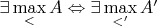 $\exists\max\limits_< A \Leftrightarrow \exists\max\limits_{<'} A'$