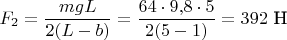 $\displaystyle F_2 = \frac{mgL}{2(L-b)}=\frac{64\cdot9,\!8\cdot5}{2(5-1)}=392\ \text{Н}$