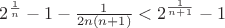 $ 2^{\frac{1}{n}}-1-\frac{1}{2n(n+1)}<2^{\frac{1}{n+1}}-1$