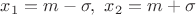 $x_1=m-\sigma,\   x_2=m+\sigma$