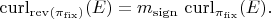 $$\operatorname{curl}_{\operatorname{rev}(\pi_{\mathrm{fix}})}(E)=m_{\mathrm{sign}}\,\operatorname{curl}_{\pi_{\mathrm{fix}}}(E).$$