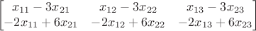 $$\begin{bmatrix}
 x_{11}-3x_{21}&x_{12}-3x_{22}  &x_{13}-3x_{23} \\
 -2x_{11}+6x_{21}&-2x_{12}+6x_{22}  &-2x_{13}+6x_{23} \\
\end{bmatrix}$$
