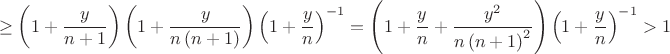 $$\ge \left( 1+{\frac {y}{n+1}} \right)  \left( 1+{\frac {y}{n \left( n+1
 \right) }} \right)  \left( 1+{\frac {y}{n}} \right) ^{-1}= \left( 1+{
\frac {y}{n}}+{\frac {{y}^{2}}{n \left( n+1 \right) ^{2}}} \right) 
 \left( 1+{\frac {y}{n}} \right) ^{-1} >1$$