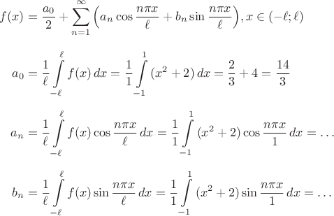 \begin{aligned}f(x)&= \frac{a_0}{2} + \sum\limits_{n = 1}^\infty  {\left( {{a_n}\cos \frac{{n\pi x}}{\ell } + {b_n}\sin \frac{{n\pi x}}{\ell }} \right)} ,x \in ( - \ell ;\ell ) \\[7pt] a_0&= \frac{1}{\ell }\int\limits_{-\ell}^{\ell} f(x)\,dx= \frac{1}{1}\int\limits_{ - 1}^1 {(x^2+2)\,dx}  =  \dfrac{2}{3}+4=\dfrac{14}{3} \\[5pt] a_n&=\frac{1}{\ell }\int\limits_{-\ell}^{\ell} {f(x)\cos \frac{{n\pi x}}{\ell }\,dx}  = \frac{1}{1}\int\limits_{ - 1}^1 {(x^2+2)\cos \frac{{n\pi x}}{1}\,dx}  =  \ldots   \\[5pt] b_n&=\frac{1}{\ell }\int\limits_{-\ell}^{\ell} {f(x)\sin \frac{{n\pi x}}{\ell }\,dx}  = \frac{1}{1}\int\limits_{ - 1}^1 {(x^2+2)\sin \frac{{n\pi x}}{1}\,dx}  =  \ldots  \end{aligned}